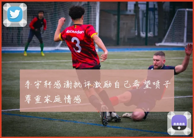 李宇轩感谢批评激励自己希望喷子尊重家庭情感
