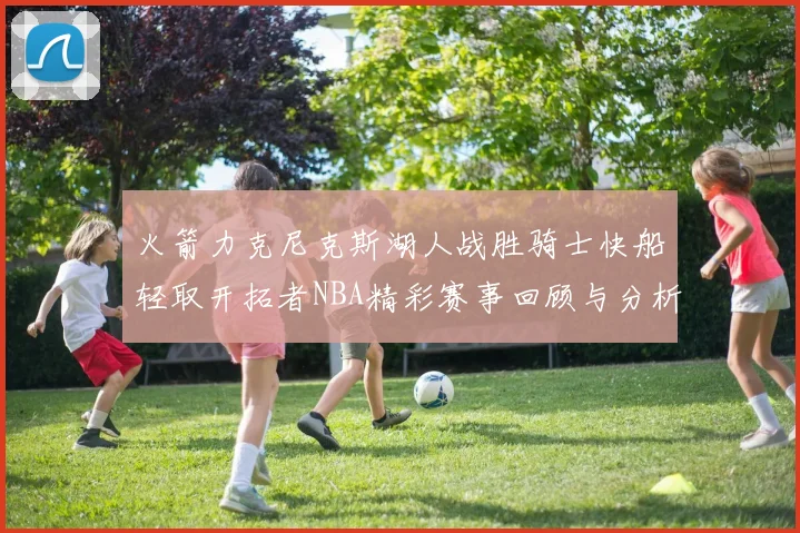 火箭力克尼克斯湖人战胜骑士快船轻取开拓者NBA精彩赛事回顾与分析