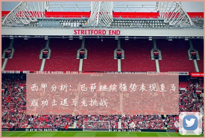 西甲分析：巴萨继续强势表现皇马成功击退马竞挑战