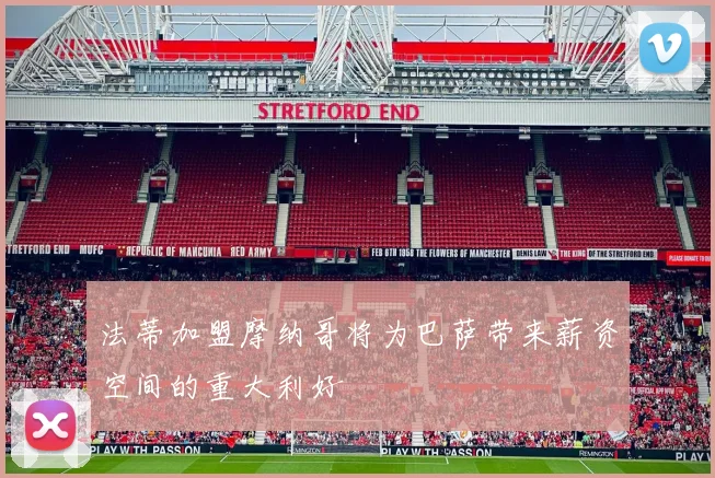 法蒂加盟摩纳哥将为巴萨带来薪资空间的重大利好