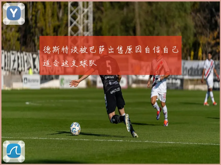 德斯特谈被巴萨出售原因自信自己适合这支球队