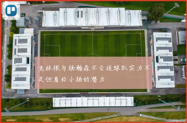 克林根与杨瀚森不合适球队实力不足但看好小杨的潜力
