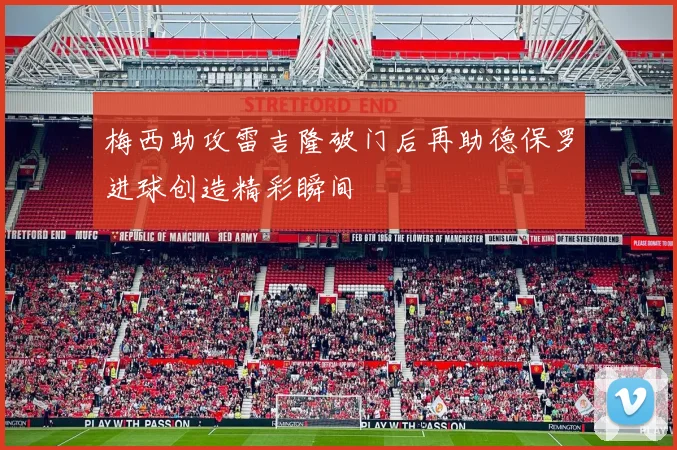 梅西助攻雷吉隆破门后再助德保罗进球创造精彩瞬间