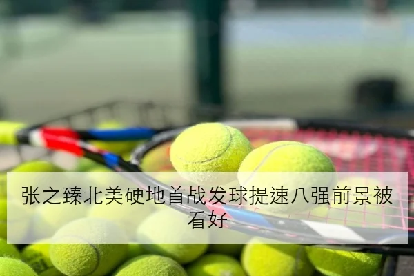 张之臻北美硬地首战发球提速八强前景被看好